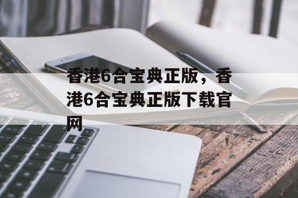 香港6合宝典正版，香港6合宝典正版下载官网