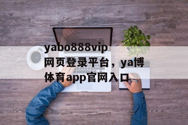 yabo888vip网页登录平台，ya博体育app官网入口