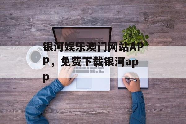 银河娱乐澳门网站APP，免费下载银河app