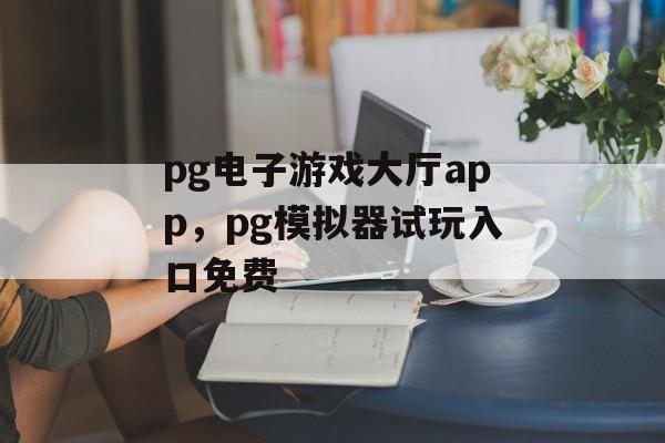 pg电子游戏大厅app，pg模拟器试玩入口免费