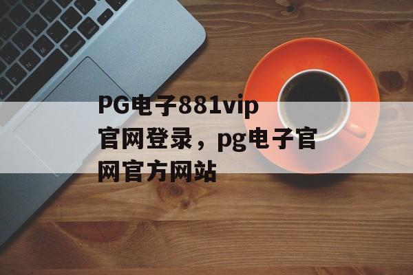 PG电子881vip官网登录，pg电子官网官方网站