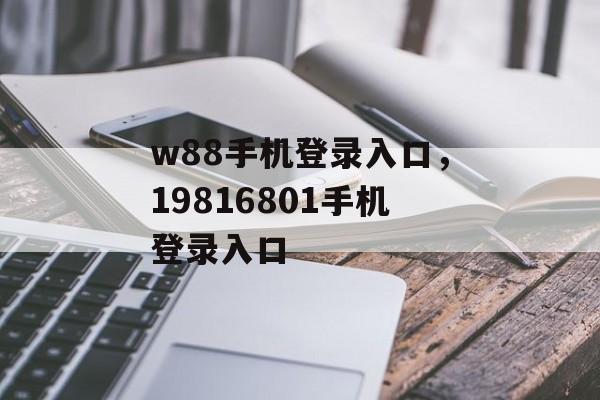 w88手机登录入口，19816801手机登录入口