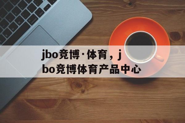 jbo竞博·体育，jbo竞博体育产品中心