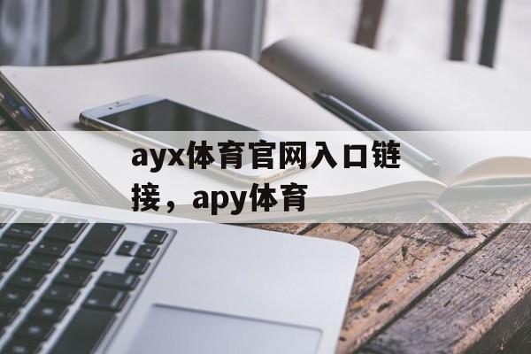 ayx体育官网入口链接，apy体育